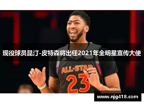 现役球员昆汀-皮特森将出任2021年全明星宣传大使