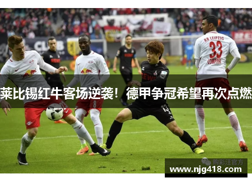 莱比锡红牛客场逆袭！德甲争冠希望再次点燃