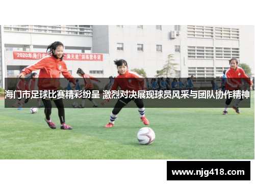 海门市足球比赛精彩纷呈 激烈对决展现球员风采与团队协作精神