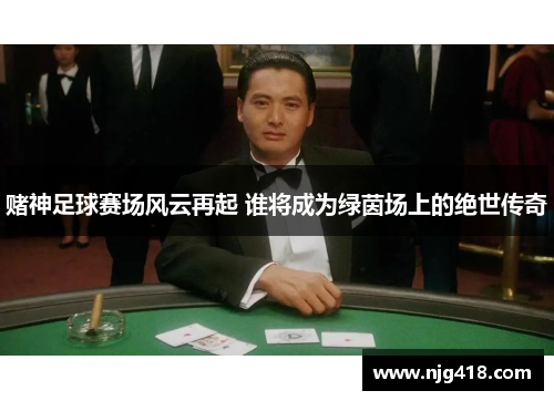 赌神足球赛场风云再起 谁将成为绿茵场上的绝世传奇